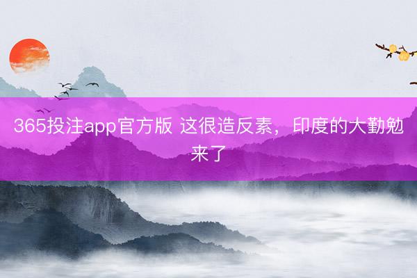 365投注app官方版 这很造反素，印度的大勤勉来了