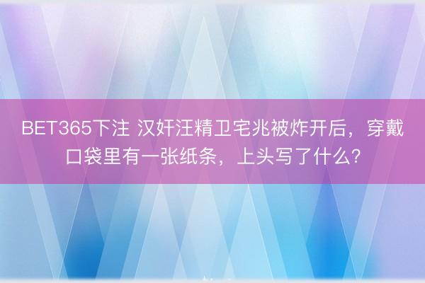 BET365下注 汉奸汪精卫宅兆被炸开后,穿戴口袋里有一张纸条,上头写了什么?