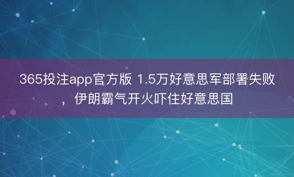 365投注app官方版 1.5万好意思军部署失败,伊朗霸气开火吓住好意思国