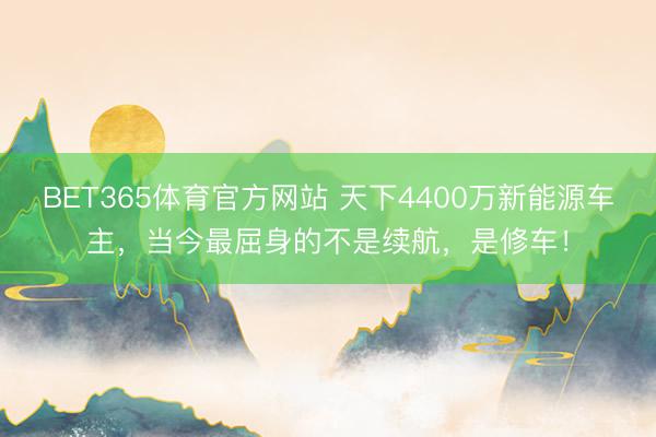 BET365体育官方网站 天下4400万新能源车主，当今最屈身的不是续航，是修车！