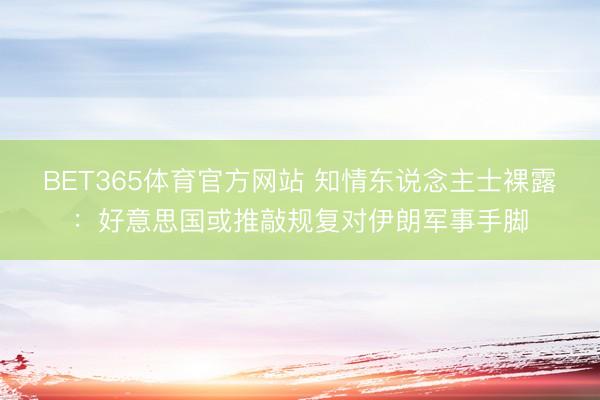 BET365体育官方网站 知情东说念主士裸露：好意思国或推敲规复对伊朗军事手脚