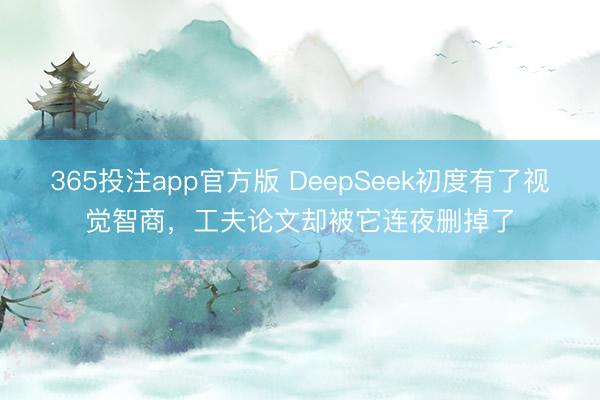 365投注app官方版 DeepSeek初度有了视觉智商,工夫论文却被它连夜删掉了