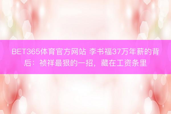 BET365体育官方网站 李书福37万年薪的背后：祯祥最狠的一招，藏在工资条里
