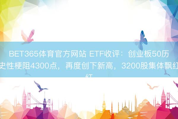 BET365体育官方网站 ETF收评：创业板50历史性梗阻4300点，再度创下新高，3200股集体飘红