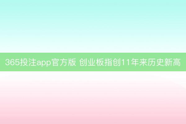 365投注app官方版 创业板指创11年来历史新高