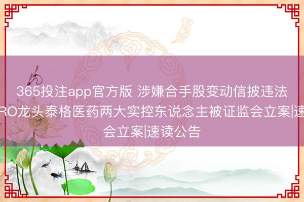 365投注app官方版 涉嫌合手股变动信披违法 国内CRO龙头泰格医药两大实控东说念主被证监会立案|速读公告