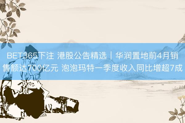 BET365下注 港股公告精选｜华润置地前4月销售额达700亿元 泡泡玛特一季度收入同比增超7成