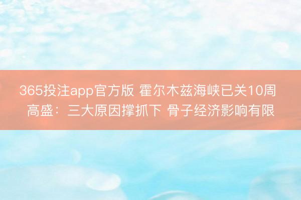 365投注app官方版 霍尔木兹海峡已关10周 高盛：三大原因撑抓下 骨子经济影响有限