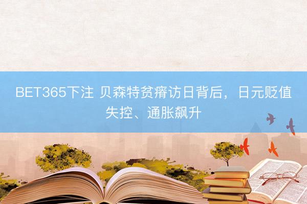 BET365下注 贝森特贫瘠访日背后，日元贬值失控、通胀飙升