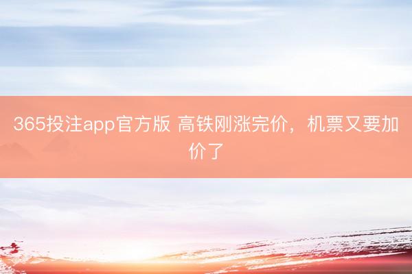 365投注app官方版 高铁刚涨完价，机票又要加价了