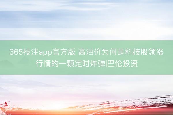 365投注app官方版 高油价为何是科技股领涨行情的一颗定时炸弹|巴伦投资