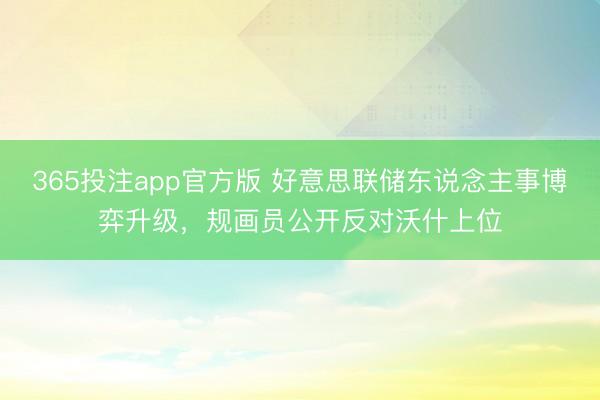 365投注app官方版 好意思联储东说念主事博弈升级，规画员公开反对沃什上位