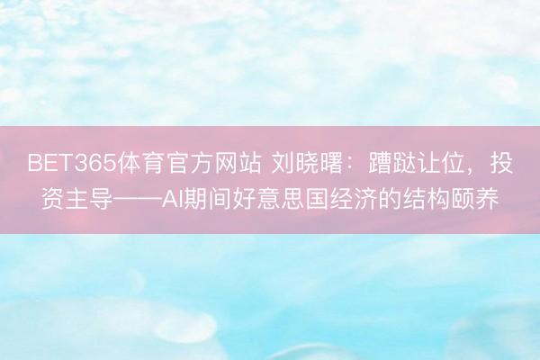BET365体育官方网站 刘晓曙：蹧跶让位，投资主导——AI期间好意思国经济的结构颐养