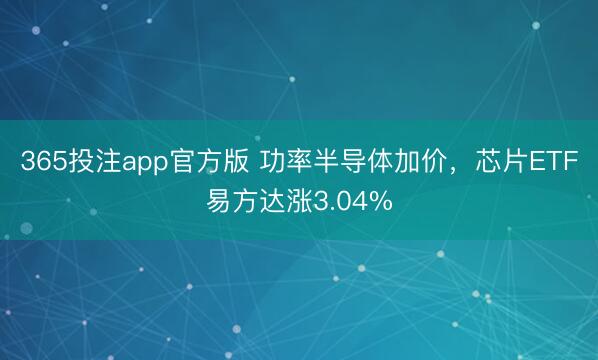 365投注app官方版 功率半导体加价，芯片ETF易方达涨3.04%