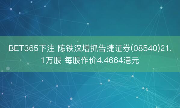 BET365下注 陈铁汉增抓告捷证券(08540)21.1万股 每股作价4.4664港元