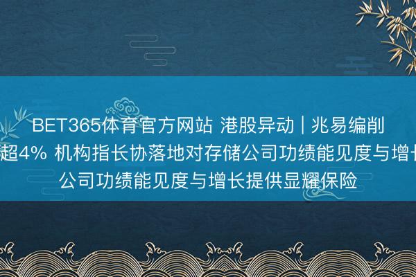 BET365体育官方网站 港股异动 | 兆易编削(03986)尾盘涨超4% 机构指长协落地对存储公司功绩能见度与增长提供显耀保险