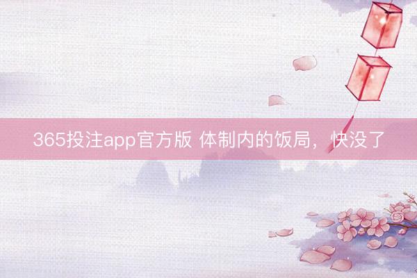 365投注app官方版 体制内的饭局，快没了