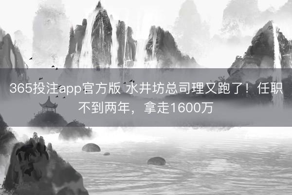 365投注app官方版 水井坊总司理又跑了！任职不到两年，拿走1600万