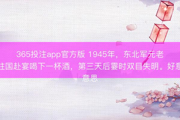 365投注app官方版 1945年，东北军元老何柱国赴宴喝下一杯酒，第三天后霎时双目失明。好意思