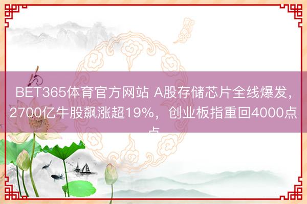 BET365体育官方网站 A股存储芯片全线爆发,2700亿牛股飙涨超19%,创业板指重回4000点