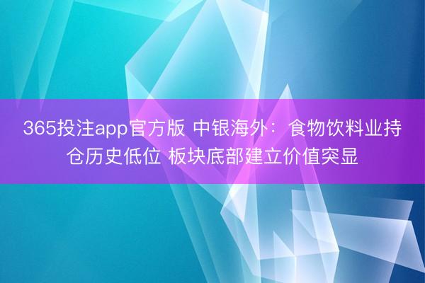 365投注app官方版 中银海外：食物饮料业持仓历史低位 板块底部建立价值突显