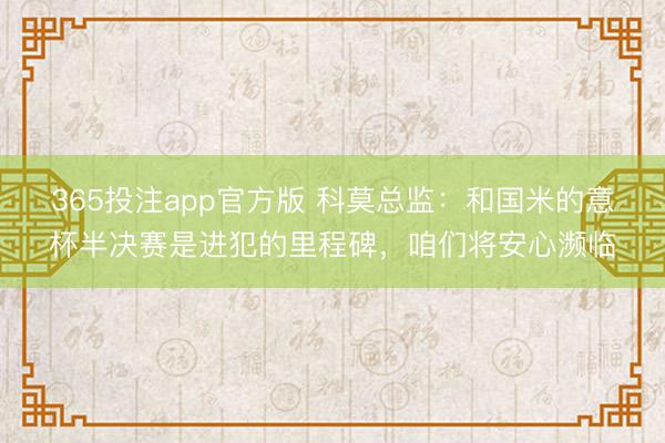 365投注app官方版 科莫总监:和国米的意杯半决赛是进犯的里程碑,咱们将安心濒临