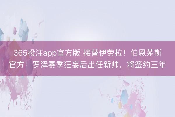 365投注app官方版 接替伊劳拉！伯恩茅斯官方：罗泽赛季狂妄后出任新帅，将签约三年