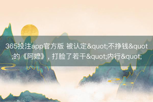 365投注app官方版 被认定"不挣钱"的《阿嬷》, 打脸了若干"内行"
