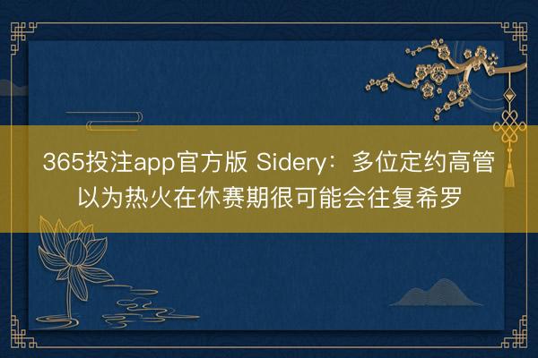 365投注app官方版 Sidery：多位定约高管以为热火在休赛期很可能会往复希罗