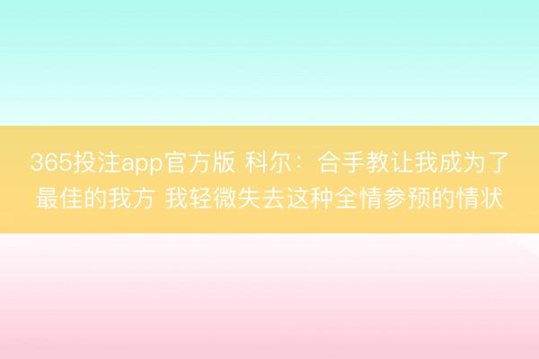 365投注app官方版 科尔：合手教让我成为了最佳的我方 我轻微失去这种全情参预的情状