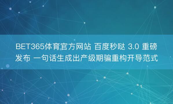 BET365体育官方网站 百度秒哒 3.0 重磅发布 一句话生成出产级期骗重构开导范式