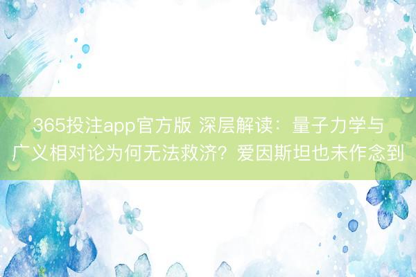 365投注app官方版 深层解读：量子力学与广义相对论为何无法救济？爱因斯坦也未作念到