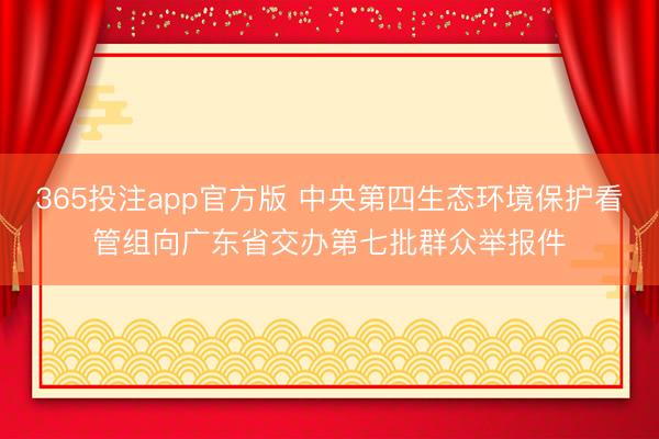 365投注app官方版 中央第四生态环境保护看管组向广东省交办第七批群众举报件