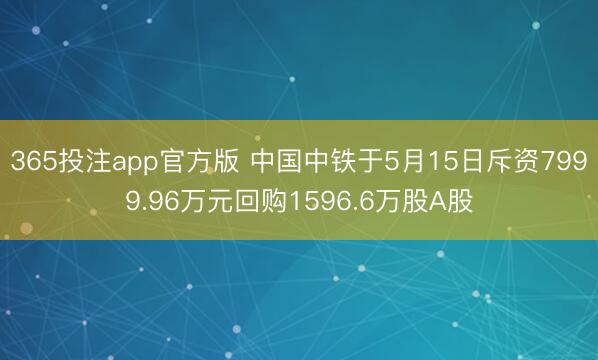 365投注app官方版 中国中铁于5月15日斥资7999.96万元回购1596.6万股A股