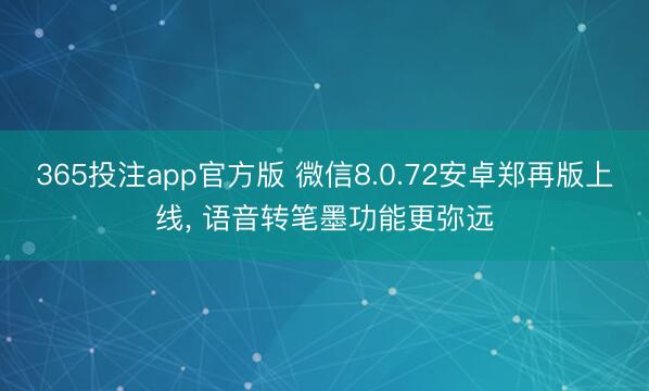 365投注app官方版 微信8.0.72安卓郑再版上线, 语音转