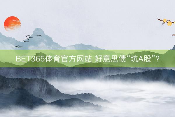 BET365体育官方网站 好意思债“坑A股”?