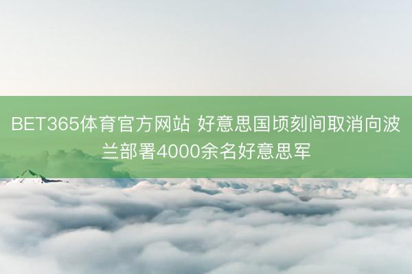 BET365体育官方网站 好意思国顷刻间取消向波兰部署4000余名好意思军