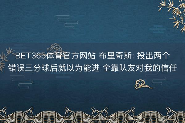 BET365体育官方网站 布里奇斯: 投出两个错误三分球后就以为能进 全靠队友对我的信任