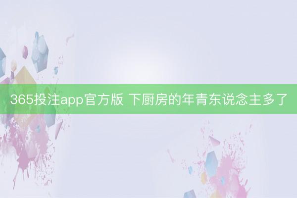 365投注app官方版 下厨房的年青东说念主多了