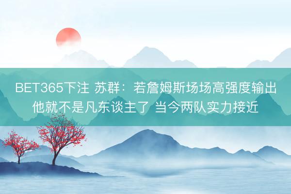 BET365下注 苏群：若詹姆斯场场高强度输出他就不是凡东谈主了 当今两队实力接近
