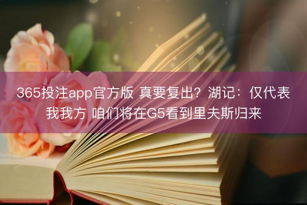 365投注app官方版 真要复出？湖记：仅代表我我方 咱们将在G5看到里夫斯归来
