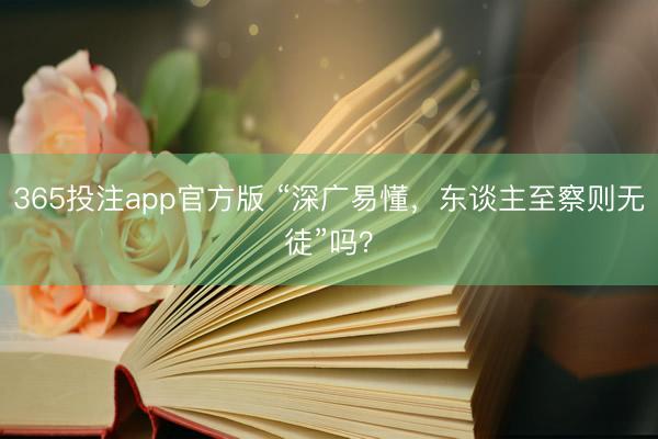 365投注app官方版 “深广易懂，东谈主至察则无徒”吗？