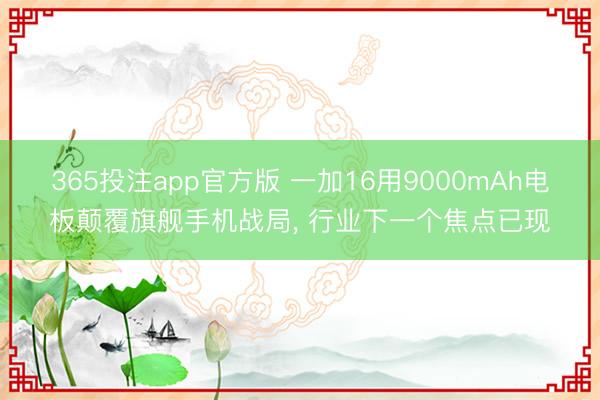 365投注app官方版 一加16用9000mAh电板颠覆旗舰手机战局， 行业下一个焦点已现