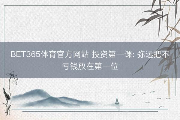 BET365体育官方网站 投资第一课: 弥远把不亏钱放在第一位