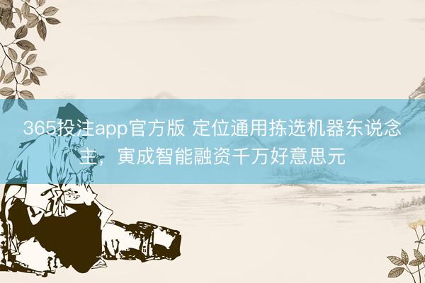 365投注app官方版 定位通用拣选机器东说念主，寅成智能融资千万好意思元