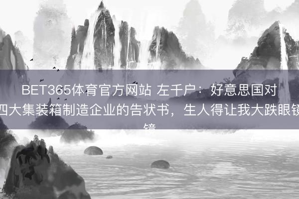 BET365体育官方网站 左千户：好意思国对四大集装箱制造企业的告状书，生人得让我大跌眼镜