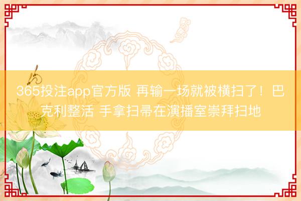 365投注app官方版 再输一场就被横扫了!巴克利整活 手拿扫帚在演播室崇拜扫地