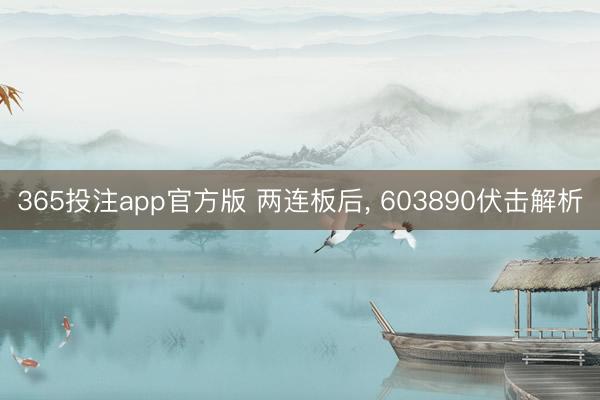 365投注app官方版 两连板后， 603890伏击解析
