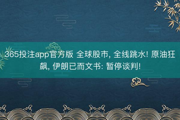 365投注app官方版 全球股市, 全线跳水! 原油狂飙, 伊朗已而文书: 暂停谈判!