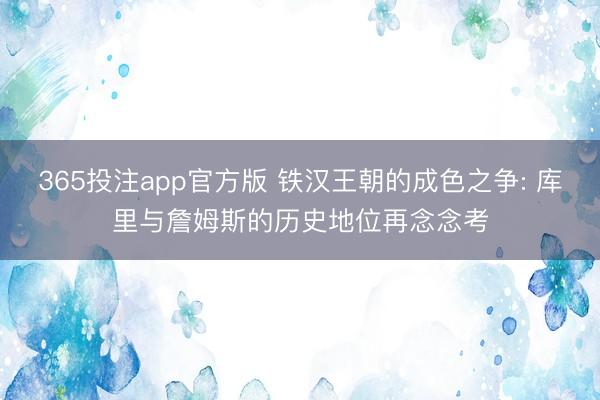 365投注app官方版 铁汉王朝的成色之争: 库里与詹姆斯的历史地位再念念考